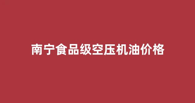 空压机油报价_南宁食品级空压机油价格