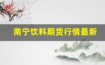 南宁饮料期货行情最新消息(南宁饮料批发部)_https://www.ljyuan-tech.com_创业板_第1张