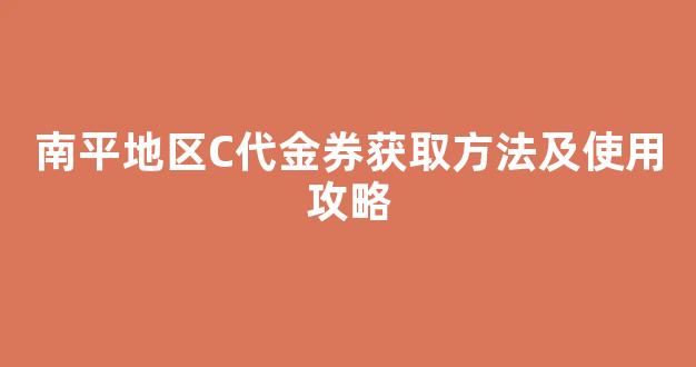 南平地区C代金券获取方法及使用攻略