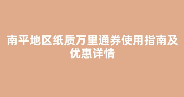 南平地区纸质万里通券使用指南及优惠详情