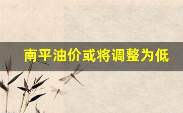 南平石油-南平油价或将调整为低价