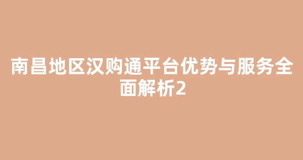 南昌地区汉购通平台优势与服务全面解析