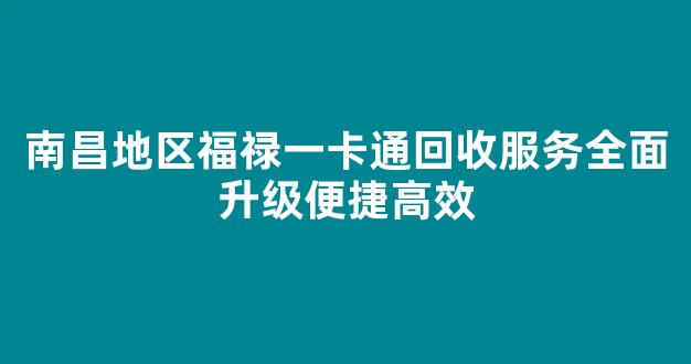 南昌地区福禄一卡通回收服务全面升级便捷高效
