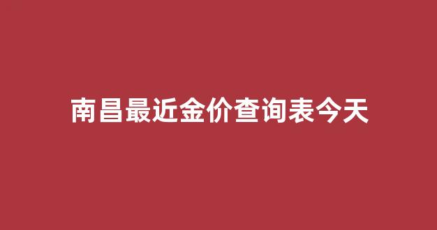 南昌最近金价查询表今天结果_南昌最近金价查询表今天