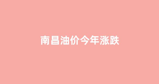 南昌油价今年涨跌多少_南昌油价今年涨跌