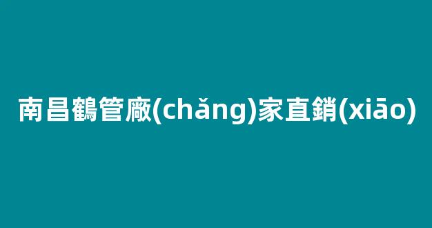 南昌鶴管廠(chǎng)家直銷(xiāo)(南昌雪糕批發(fā)廠(chǎng)家直銷(xiāo))(1)