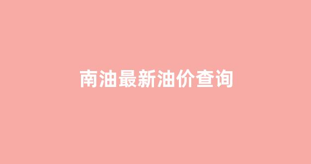 南油怎么样_南油最新油价查询
