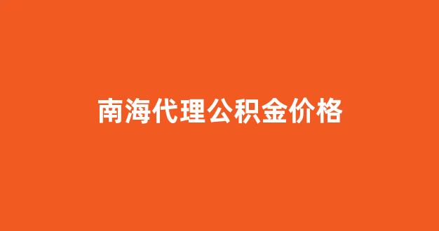 南海公积金管理中心电话号码_南海代理公积金价格