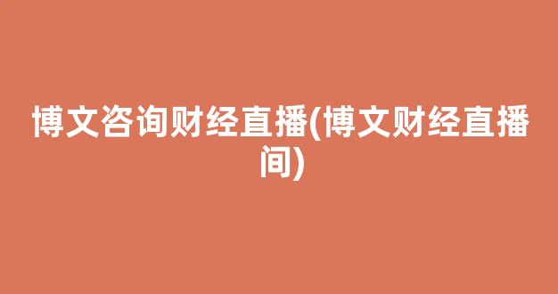 博文咨询财经直播(博文财经直播间)_https://www.kskjyy.com_效果图_第1张
