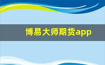 博易大师期货app(博易大师期货app怎么样)_https://www.wguangz.com_广期所_第1张