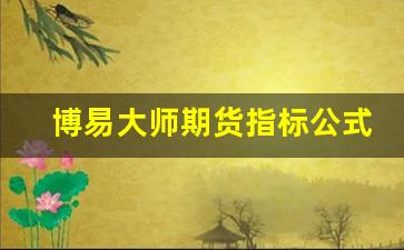 博易大师期货指标公式(博易大师期货指标公式怎么用)_https://www.nalian8.com_科创板_第1张