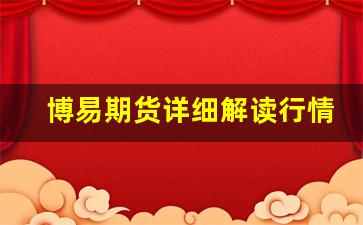 博易期货详细解读行情变化趋势(博易期货详细解读行情变化趋势表)_https://www.haiwangdasha.com_郑商所_第1张