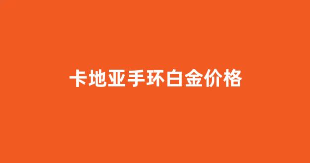 卡地亚手环白金价格_卡地亚手环图片大全
