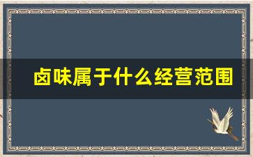 卤味属于什么经营范围(卤味属于商标哪一类)_https://www.nalian8.com_科创板_第1张