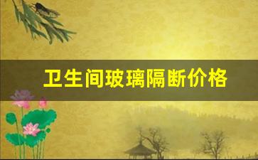 卫生间玻璃隔断价格-卫生间隔断玻璃多少钱