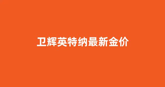 卫辉英特纳最新金价_新乡英特纳黄金2020年活动
