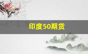 印度50期货(印度期货交易所)_https://www.gdbxwh.com_开网店_第1张