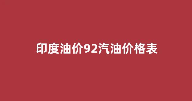 印度油价92汽油价格表图片_印度油价92汽油价格表