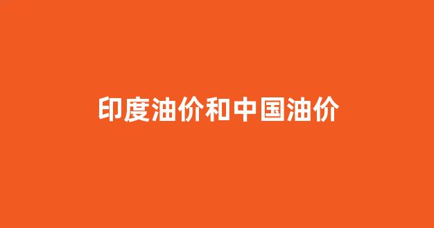 印度中国油价对比_印度油价和中国油价
