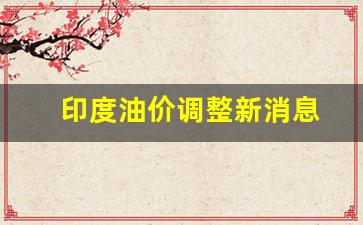印度汽油价格行情-印度油价调整新消息