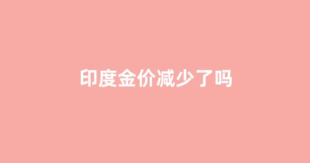 印度金价格_印度金价减少了吗