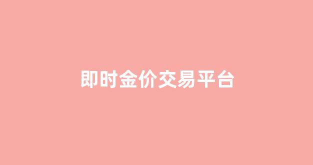 即时金价交易平台_实时金价 金投网