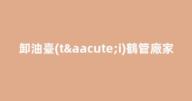 卸油臺(tái)鶴管廠家(卸油臺(tái)安全經(jīng)驗(yàn)分享)(1)