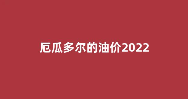 厄瓜多尔油价多少_厄瓜多尔的油价2022