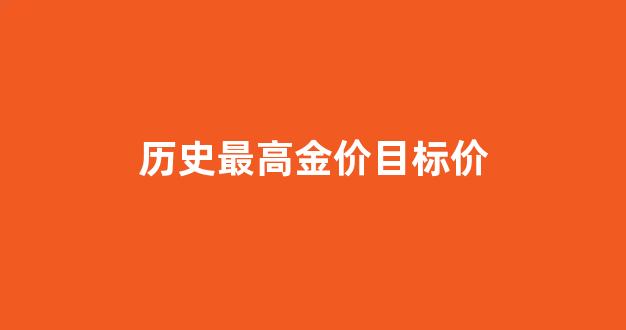 历史最高金价多少钱一克_历史最高金价目标价