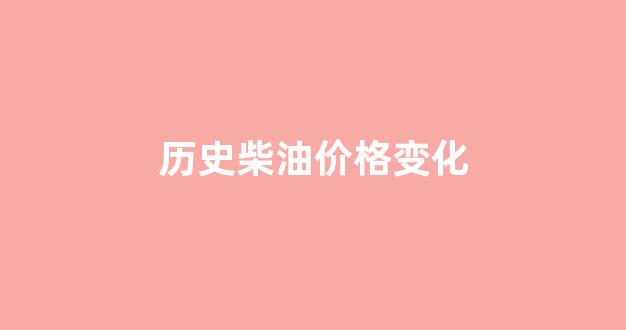 历史柴油价格变化_历史柴油价格的走势图