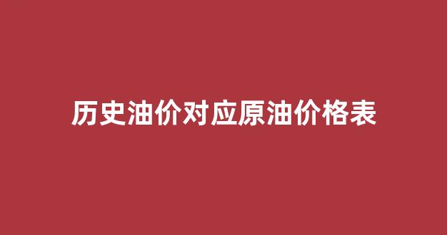 历史油价对应原油价格表_历史油价对照表