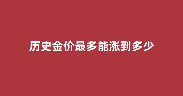 历史金价查询表_历史金价最多能涨到多少