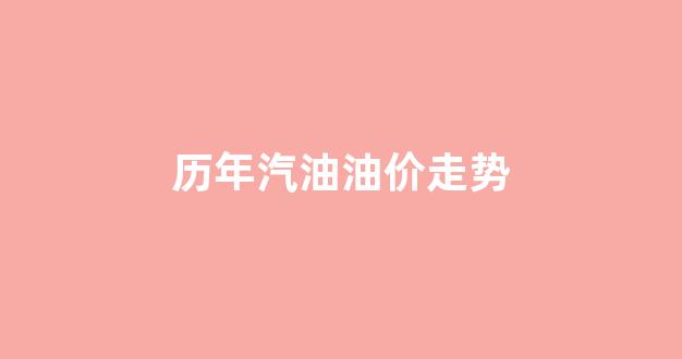 历年汽油油价走势_历史汽油价