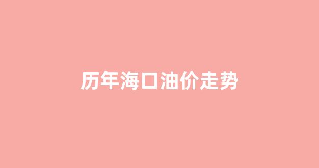 历年海口油价走势_现在海口油价多少钱