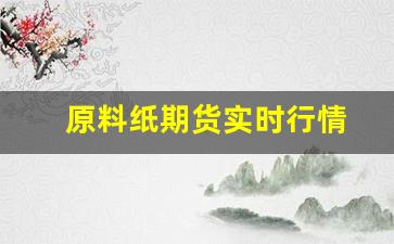 原料纸期货实时行情(原料期货走势图)_https://www.wanyuyiyao.com_深交所_第1张