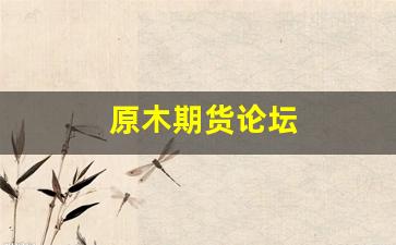 原木期货论坛(木材期货交易)_https://www.fzdzcxj.com_深交所_第1张