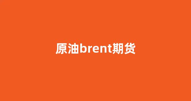 原油brent期货(原油wti和brent)_https://www.gfdzclz.com_创业板_第1张