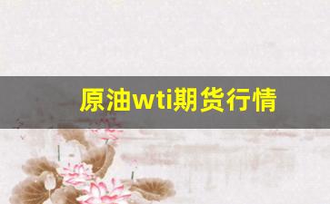 原油wti期货行情(原油期货行情实时)_https://www.hangfeite.com_科创板_第1张