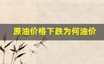 原油价格下跌为何油价上涨的原因是怎么回事_原油价格下跌为何油价上涨的原因是怎么回事呢