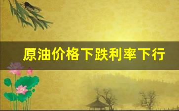 原油价格下跌的影响-原油价格下跌利率下行
