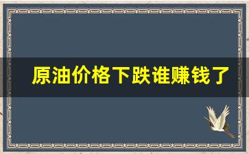 原油价格下跌谁赚钱了-原油要跌