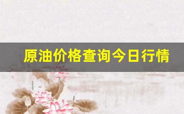 原油价格查询今日行情-原油最新行情今日走势