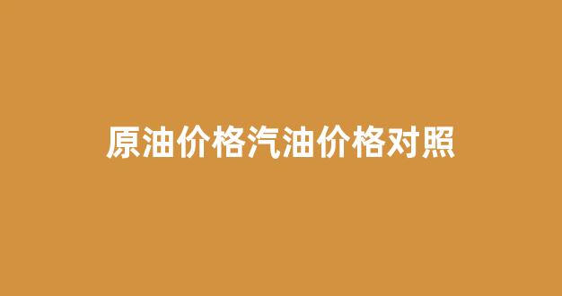 原油价格汽油价格对照_汽油原油价格表