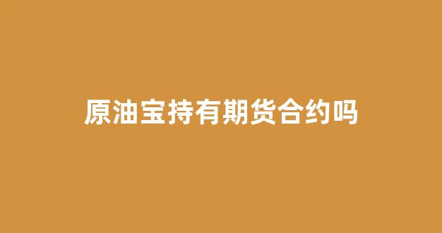 原油宝持有期货合约吗(原油宝和原油期货的区别)_https://www.hn-life.com_上交所_第1张
