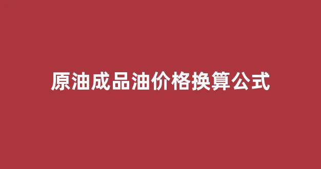原油变成成品油比例_原油成品油价格换算公式