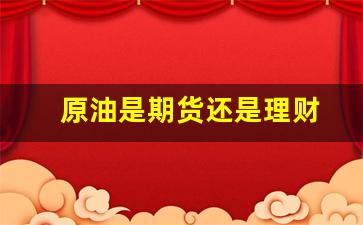 原油是期货还是理财(原油期货实时行情)_https://www.xzdzcjn.com_创业板_第1张