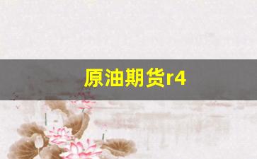原油期货r4(原油期货直播间24小时在线跟单)_https://www.gzyhshgzzx.com_大商所_第1张