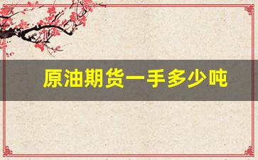 原油期货一手多少吨(原油期货在哪里开户)_https://www.fzdzcxj.com_科创板_第1张