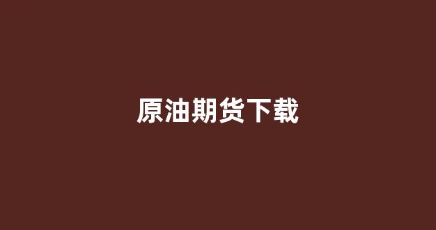 原油期货下载(国际原油期货app下载)_https://www.fzdzcxj.com_创业板_第1张