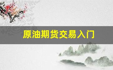 原油期货交易入门(原油期货最新操作建议)_https://www.hangfeite.com_深交所_第1张